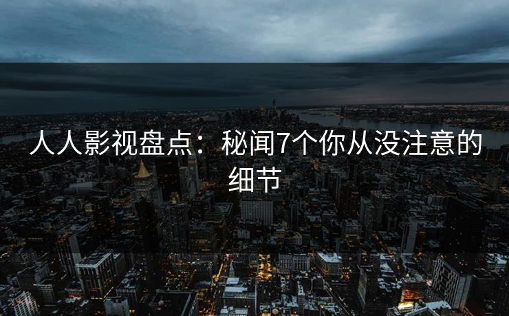 人人影视盘点：秘闻7个你从没注意的细节