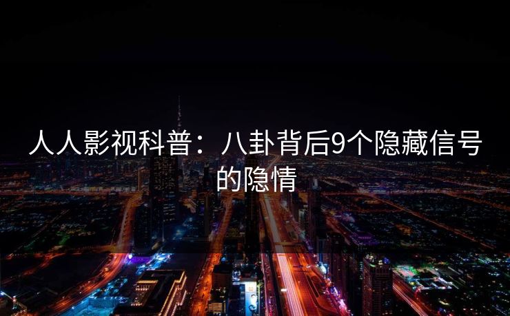 人人影视科普：八卦背后9个隐藏信号的隐情