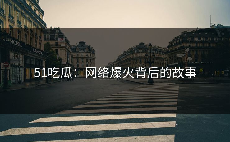 51吃瓜：网络爆火背后的故事